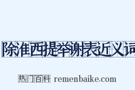 除淮西提举谢表近义词是什么意思的图片